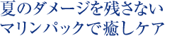 夏のダメージを残さない　マリンパックで癒しケア