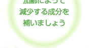 加齢によって減少する成分を補いましょう