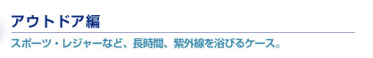 アウトドア編　スポーツ・レジャーなど、長時間、紫外線を浴びるケース。