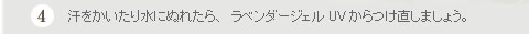 ４．汗をかいたり水にぬれたら、ラベンダージェルUVからつけ直しましょう。