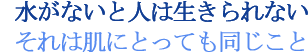 水がないと人は生きられないそれは肌にとっても同じこと