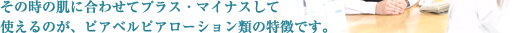 その時の肌に合わせてプラス・マイナスして使えるのが、ピアベルピアローション類の特徴です。