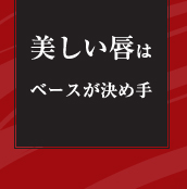 美しい唇はベースが決め手