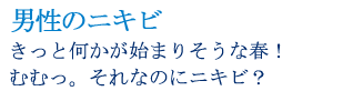 男性のニキビ　きっと何かが始まりそうな春！むむっ。それなのにニキビ？