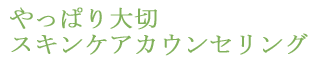 やっぱり大切　スキンケアカウンセリング