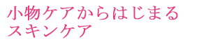 小物ケアからはじまるスキンケア