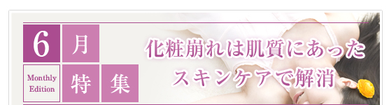 6月特集　化粧崩れは肌質にあったスキンケアで解消