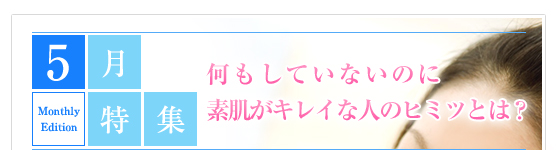 5月特集：何もしていないのに素肌がキレイな人のヒミツとは？