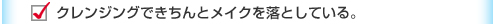 クレンジングできちんとメイクを落としている。