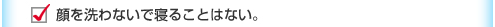 顔を洗わないで寝ることはない。