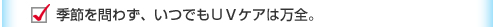 季節を問わず、いつでもＵＶケアは万全。