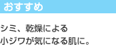 おすすめ：シミ、乾燥による小ジワが気になる肌に。