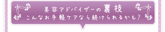 美容アドバイザーの裏技／こんなお手軽ケアなら続けられるかも？