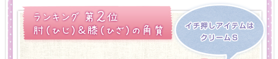 ランキング第2位：肘（ひじ）＆膝（ひざ）の角質　イチ押しアイテムはクリームＳ