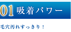 01：吸着パワー／毛穴汚れすっきり！