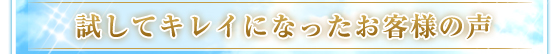 試してキレイになったお客様の声