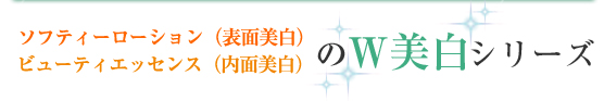 ソフティーローション（表面美白）＆ビューティエッセンス（内面美白）のＷ美白シリーズ