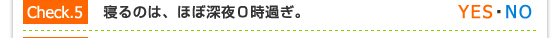 Check.5／寝るのは、ほぼ深夜０時過ぎ。（YES・NO）