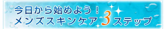 今日から始めよう！メンズスキンケア　３ステップ