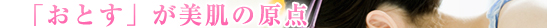 「おとす」が美肌の原点