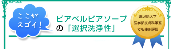 ここがスゴイ！ピアベルピアソープの「選択洗浄性」鹿児島大学医学部皮膚科学室でも使用評価