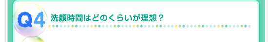 Q4：洗顔時間はどのくらいが理想？