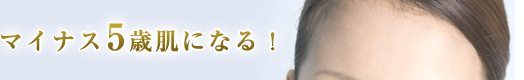 マイナス5歳肌になる！