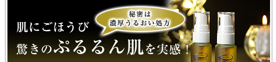 肌にごほうび　驚きのぷるるん肌を実感！秘密は濃厚うるおい処方