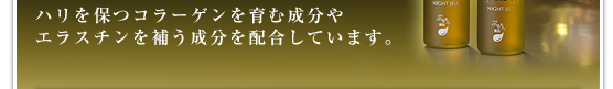 ハリを保つコラーゲンを育む成分やエラスチンを補う成分を配合しています。