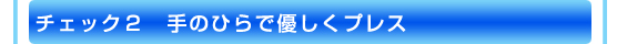 チェック２　手のひらで優しくプレス