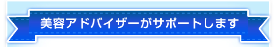 美容アドバイザーがサポートします
