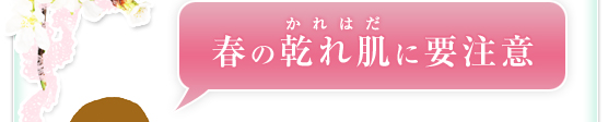 春の乾れ肌（かれはだ）に要注意