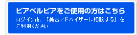 ピアベルピアをご使用の方はこちらから／ログイン後、「美容アドバイザーに相談する」をご利用ください。