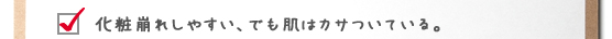 化粧崩れしやすい、でも肌はカサついている。