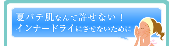 夏バテ肌なんて許せない！インナードライにさせないために