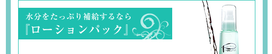 水分をたっぷり補給するなら　『ローションパック』