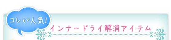 コレが人気！インナードライ解消アイテム