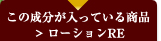 この成分が入っている商品：ローションRE