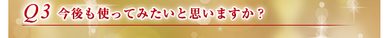 Q3.今後も使ってみたいと思いますか？