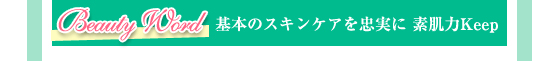 【Beauty Word】基本のスキンケアを忠実に素肌力Keep