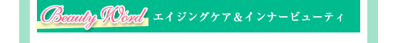 【Beauty Word】エイジングケア＆インナービューティ