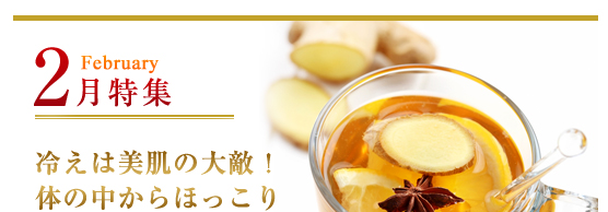 2月特集:冷えは美肌の大敵!体の中からほっこり