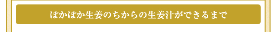 ぽかぽか生姜のちからの生姜汁ができるまで