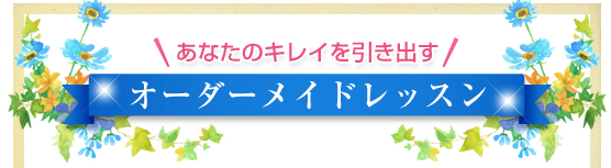 あなたのキレイを引き出す／オーダーメイドレッスン