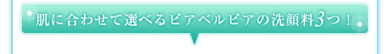 肌に合わせて選べるピアベルピアの洗顔料3つ！