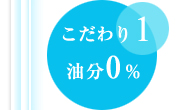 こだわり１．油分0％