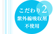 こだわり２．紫外線吸収剤不使用