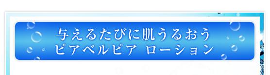 与えるたびに肌うるおう　ピアベルピアローション