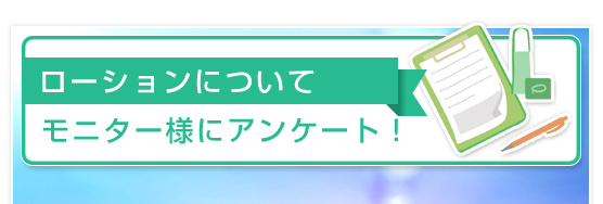 ローションについてモニター様にアンケート！　