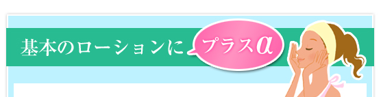 基本のローションにプラスα　